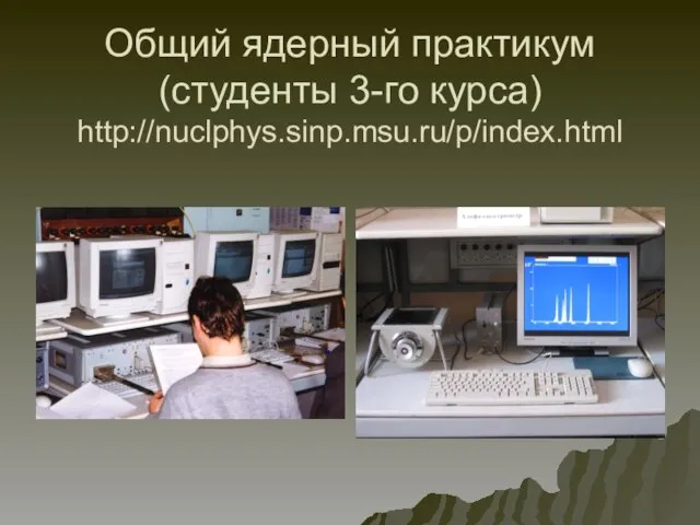 Общий ядерный практикум (студенты 3-го курса) http://nuclphys.sinp.msu.ru/p/index.html