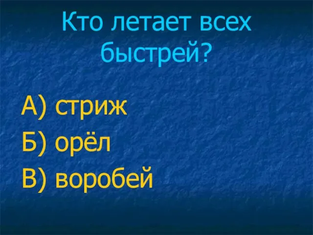 Кто летает всех быстрей? А) стриж Б) орёл В) воробей