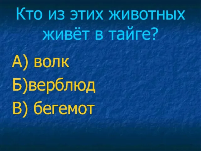 Кто из этих животных живёт в тайге? А) волк Б)верблюд В) бегемот