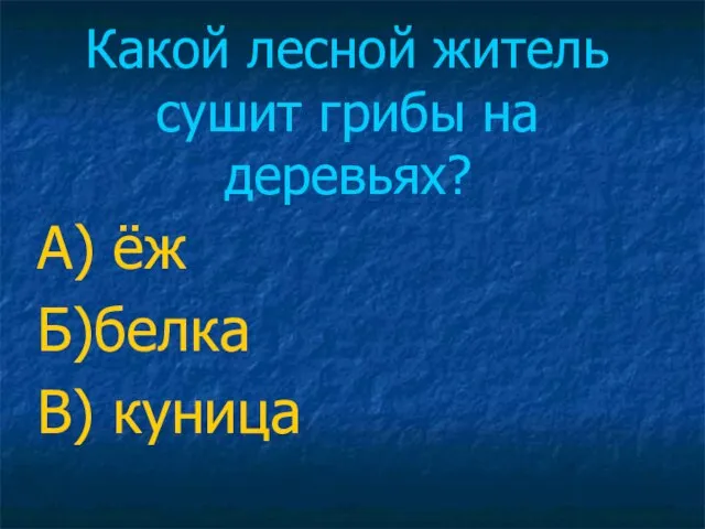 Какой лесной житель сушит грибы на деревьях? А) ёж Б)белка В) куница