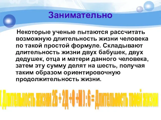 Занимательно Некоторые ученые пытаются рассчитать возможную длительность жизни человека по такой простой