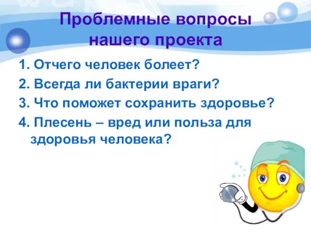 Проблемные вопросы нашего проекта 1. Отчего человек болеет? 2. Всегда ли бактерии