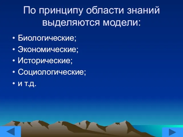 По принципу области знаний выделяются модели: Биологические; Экономические; Исторические; Социологические; и т.д.