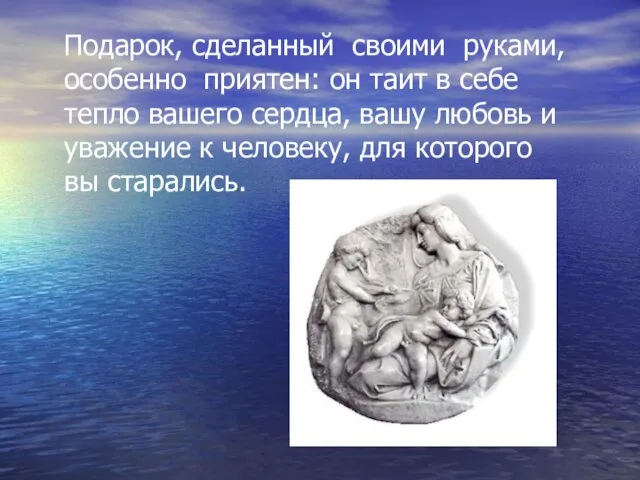 Подарок, сделанный своими руками, особенно приятен: он таит в себе тепло вашего