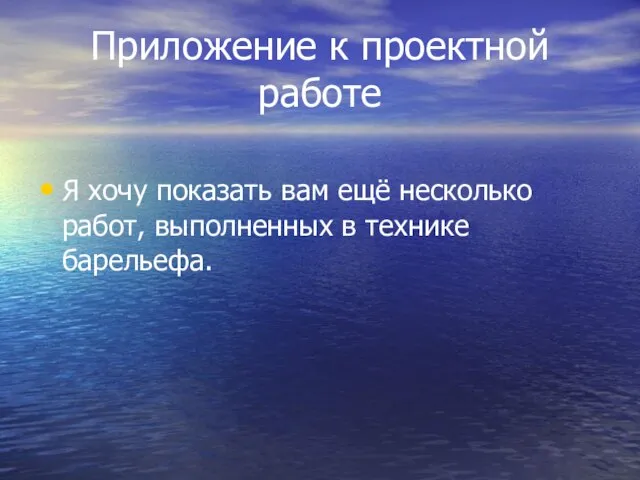 Приложение к проектной работе Я хочу показать вам ещё несколько работ, выполненных в технике барельефа.