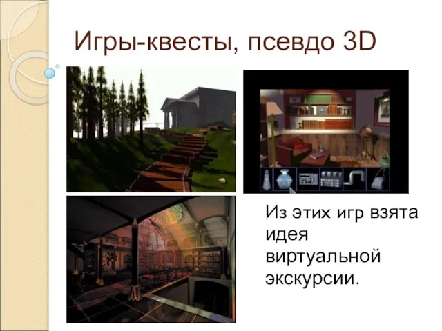 Игры-квесты, псевдо 3D Из этих игр взята идея виртуальной экскурсии.