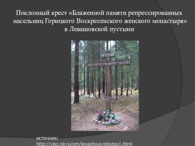 Поклонный крест «Блаженной памяти репрессированных насельниц Горицкого Воскресенского женского монастыря» в Левашовской пустыни источник: http://visz.nlr.ru/pm/levashovo/photos1.html