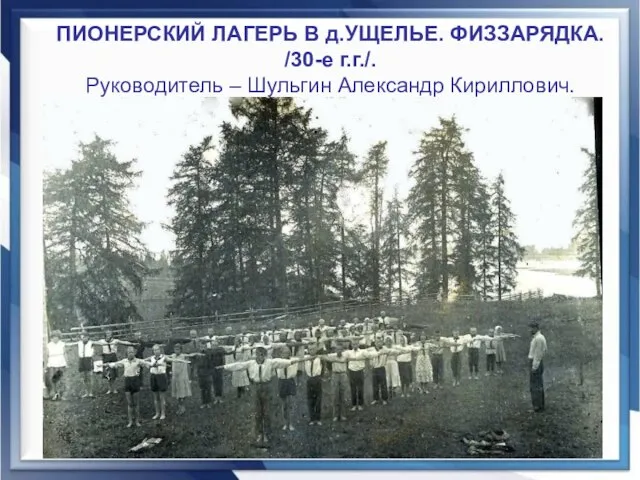 ПИОНЕРСКИЙ ЛАГЕРЬ В д.УЩЕЛЬЕ. ФИЗЗАРЯДКА. /30-е г.г./. Руководитель – Шульгин Александр Кириллович.