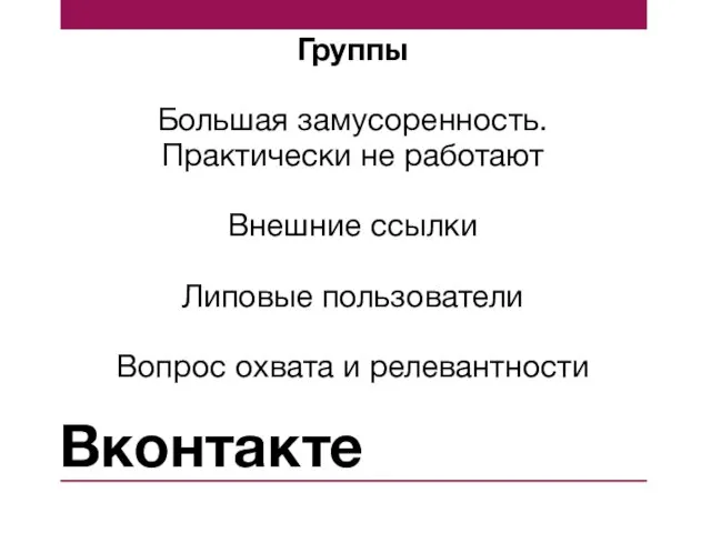 Вконтакте Группы Большая замусоренность. Практически не работают Внешние ссылки Липовые пользователи Вопрос охвата и релевантности