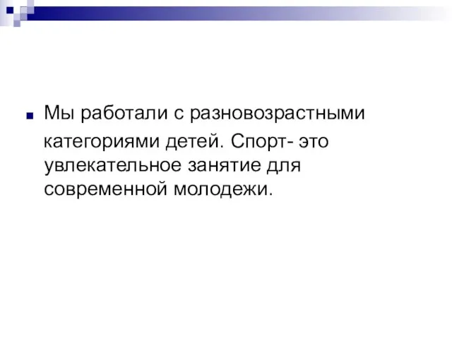 Мы работали с разновозрастными категориями детей. Спорт- это увлекательное занятие для современной молодежи.