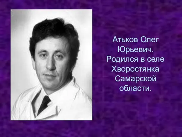 Атьков Олег Юрьевич. Родился в селе Хворостянка Самарской области.