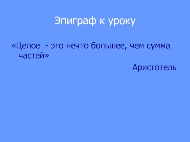 Эпиграф к уроку «Целое - это нечто большее, чем сумма частей» Аристотель