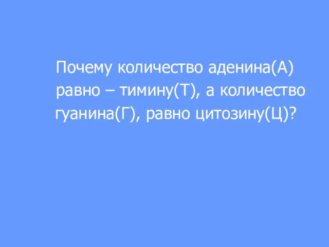 Почему количество аденина(А) равно – тимину(Т), а количество гуанина(Г), равно цитозину(Ц)?