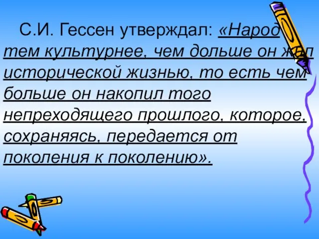 С.И. Гессен утверждал: «Народ тем культурнее, чем дольше он жил исторической жизнью,