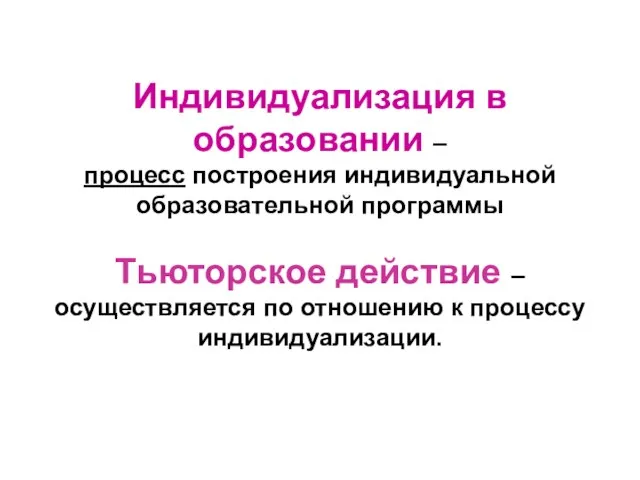 Индивидуализация в образовании – процесс построения индивидуальной образовательной программы Тьюторское действие –