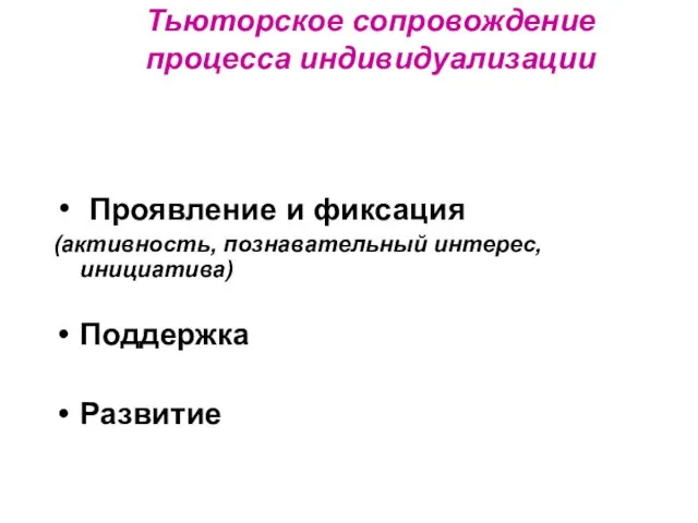 Проявление и фиксация (активность, познавательный интерес, инициатива) Поддержка Развитие Тьюторское сопровождение процесса индивидуализации