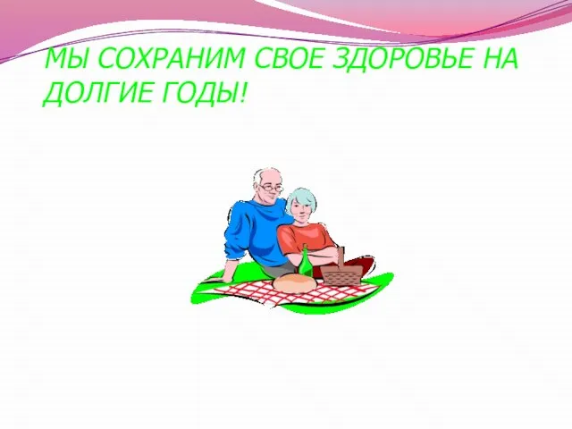 МЫ СОХРАНИМ СВОЕ ЗДОРОВЬЕ НА ДОЛГИЕ ГОДЫ!