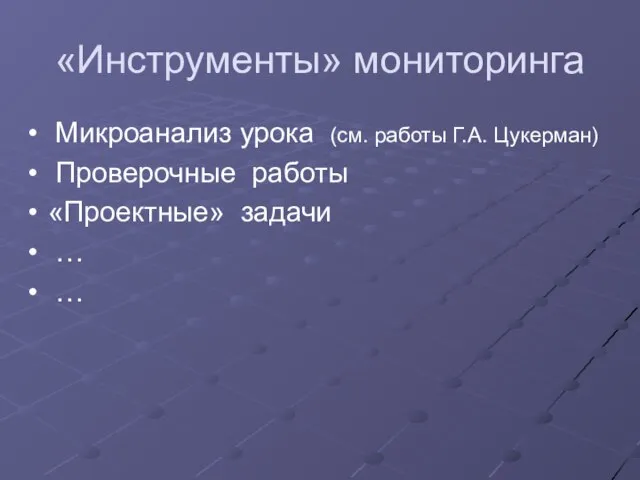 «Инструменты» мониторинга Микроанализ урока (см. работы Г.А. Цукерман) Проверочные работы «Проектные» задачи … …