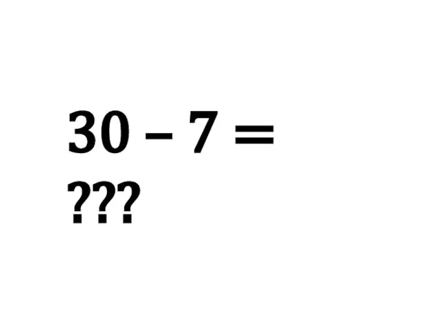 30 – 7 = ???