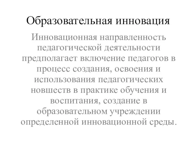 Образовательная инновация Инновационная направленность педагогической деятельности предполагает включение педагогов в процесс создания,