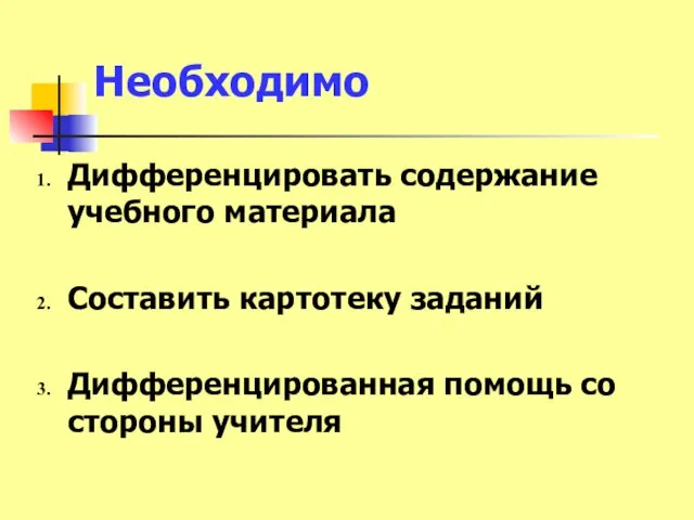 Необходимо Дифференцировать содержание учебного материала Составить картотеку заданий Дифференцированная помощь со стороны учителя