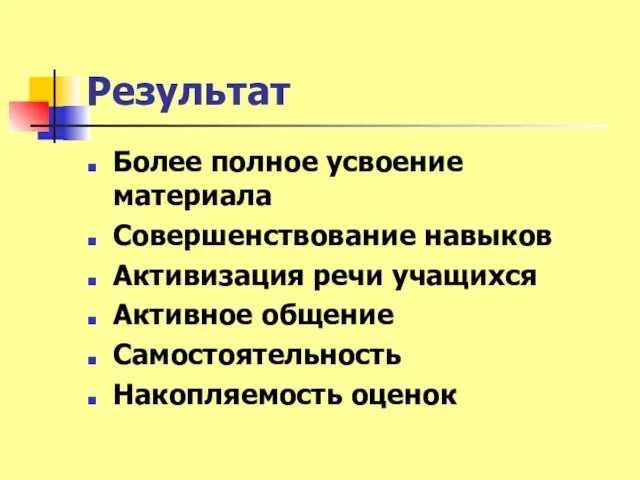 Результат Более полное усвоение материала Совершенствование навыков Активизация речи учащихся Активное общение Самостоятельность Накопляемость оценок