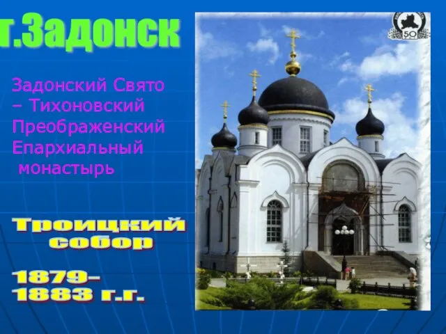 г.Задонск Троицкий собор 1879- 1883 г.г. Задонский Свято – Тихоновский Преображенский Епархиальный монастырь