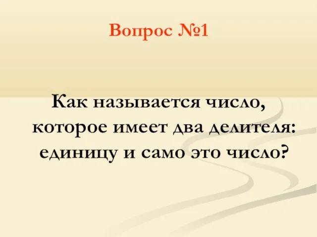 Вопрос №1 Как называется число, которое имеет два делителя: единицу и само это число?