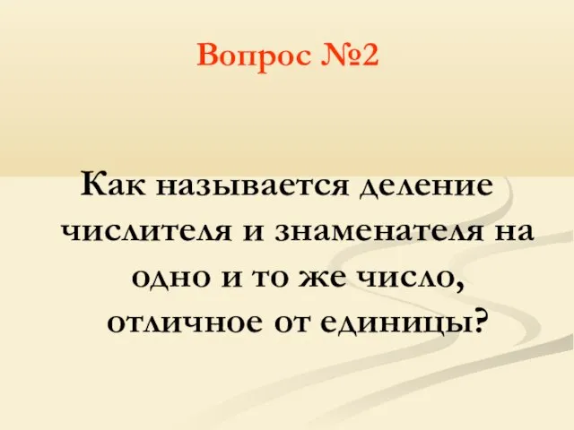 Вопрос №2 Как называется деление числителя и знаменателя на одно и то