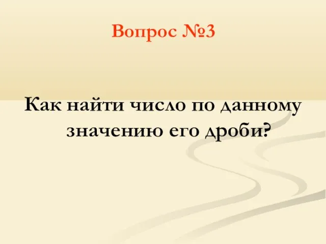 Вопрос №3 Как найти число по данному значению его дроби?