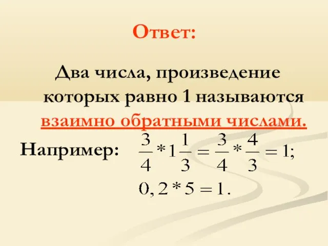 Ответ: Два числа, произведение которых равно 1 называются взаимно обратными числами. Например: