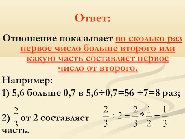 Ответ: Отношение показывает во сколько раз первое число больше второго или какую