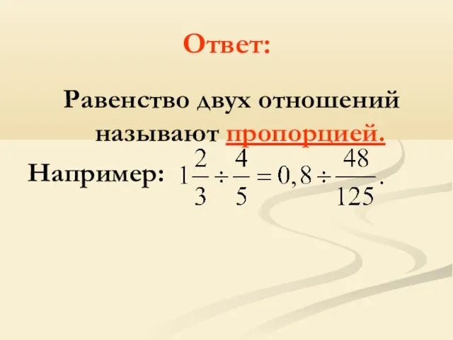 Ответ: Равенство двух отношений называют пропорцией. Например: