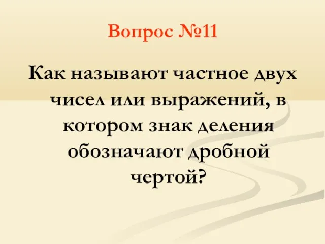 Вопрос №11 Как называют частное двух чисел или выражений, в котором знак деления обозначают дробной чертой?