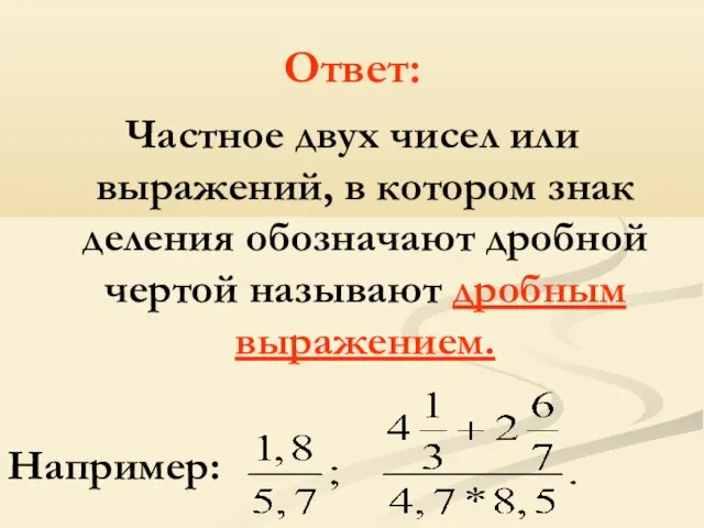 Ответ: Частное двух чисел или выражений, в котором знак деления обозначают дробной