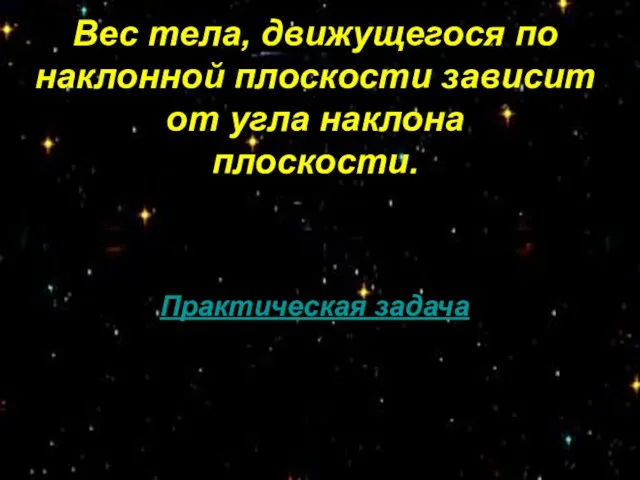 Вес тела, движущегося по наклонной плоскости зависит от угла наклона плоскости. Практическая задача