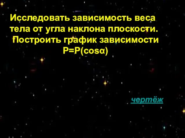 Исследовать зависимость веса тела от угла наклона плоскости. Построить график зависимости Р=Р(соsα) чертёж