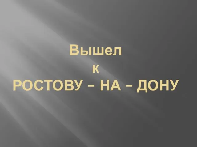 Вышел к РОСТОВУ – НА – ДОНУ