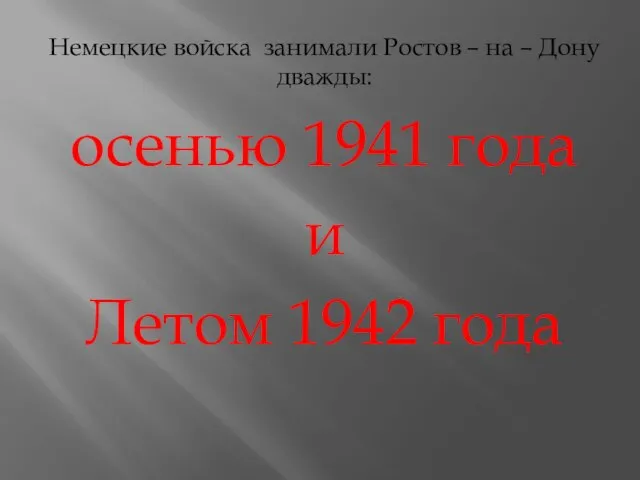 Немецкие войска занимали Ростов – на – Дону дважды: осенью 1941 года и Летом 1942 года