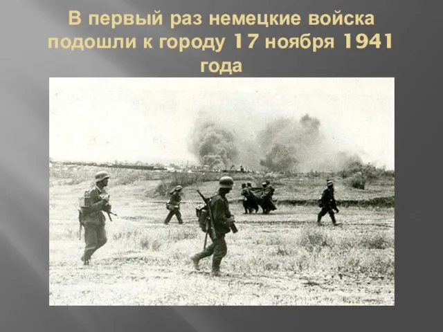 В первый раз немецкие войска подошли к городу 17 ноября 1941 года