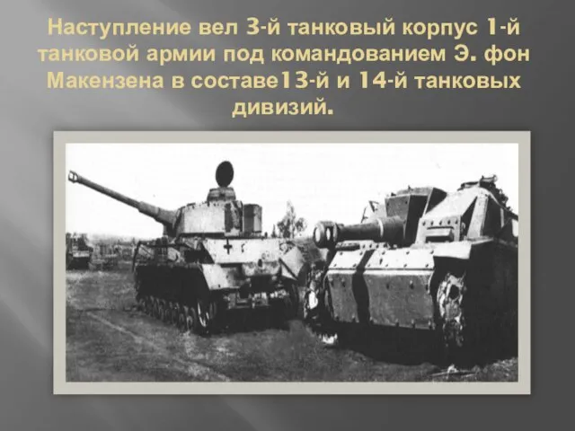 Наступление вел 3-й танковый корпус 1-й танковой армии под командованием Э. фон