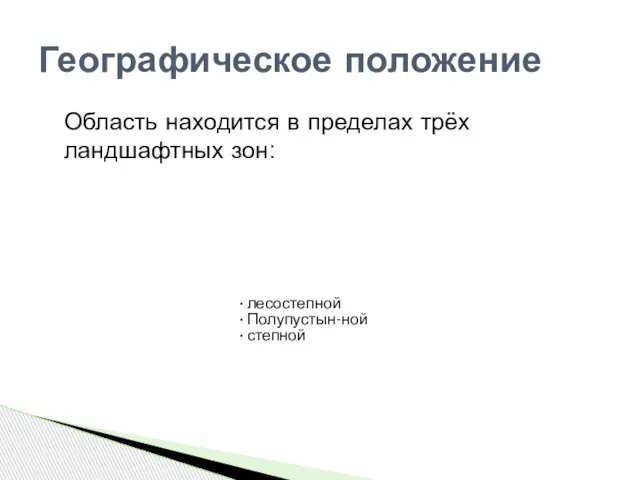 Область находится в пределах трёх ландшафтных зон: Географическое положение лесостепной Полупустын-ной степной