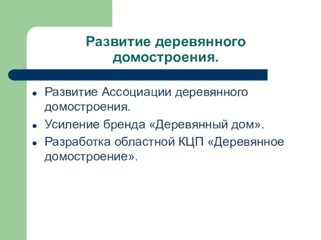 Развитие деревянного домостроения. Развитие Ассоциации деревянного домостроения. Усиление бренда «Деревянный дом». Разработка областной КЦП «Деревянное домостроение».