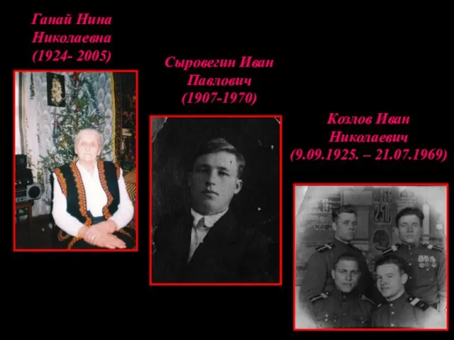 Ганай Нина Николаевна (1924- 2005) Сыровегин Иван Павлович (1907-1970) Козлов Иван Николаевич (9.09.1925. – 21.07.1969)