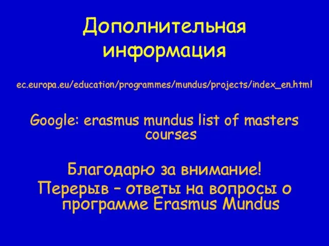 Дополнительная информация ec.europa.eu/education/programmes/mundus/projects/index_en.html Google: erasmus mundus list of masters courses Благодарю за