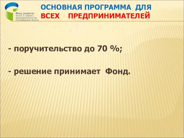 ОСНОВНАЯ ПРОГРАММА ДЛЯ ВСЕХ ПРЕДПРИНИМАТЕЛЕЙ - поручительство до 70 %; - решение принимает Фонд.