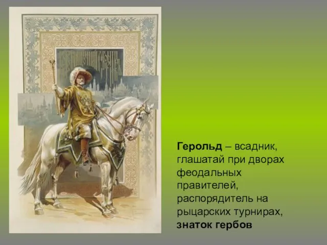 Герольд – всадник, глашатай при дворах феодальных правителей, распорядитель на рыцарских турнирах, знаток гербов