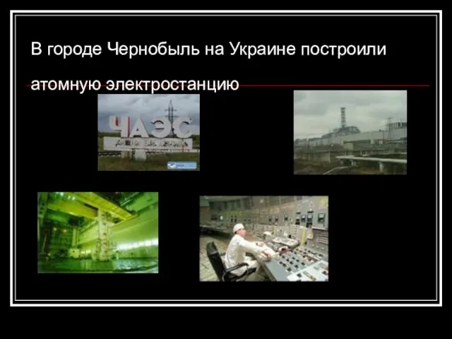 В городе Чернобыль на Украине построили атомную электростанцию
