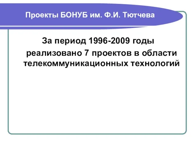 Проекты БОНУБ им. Ф.И. Тютчева За период 1996-2009 годы реализовано 7 проектов в области телекоммуникационных технологий