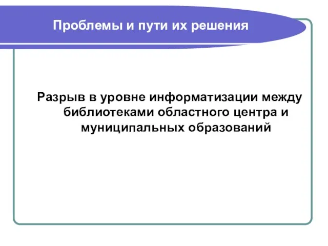 Проблемы и пути их решения Разрыв в уровне информатизации между библиотеками областного центра и муниципальных образований